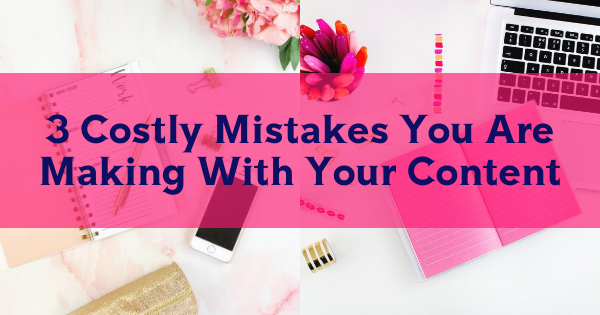 3 Costly Mistakes You Are Making With Your Content